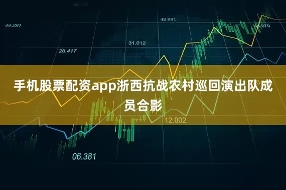 手机股票配资app浙西抗战农村巡回演出队成员合影