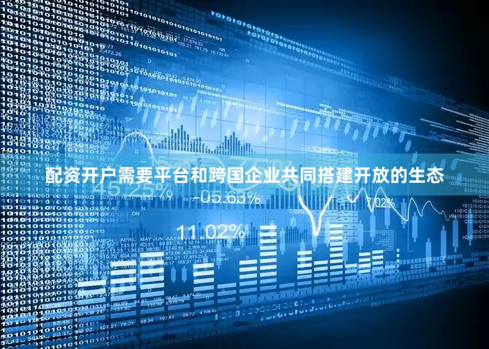 配资开户需要平台和跨国企业共同搭建开放的生态