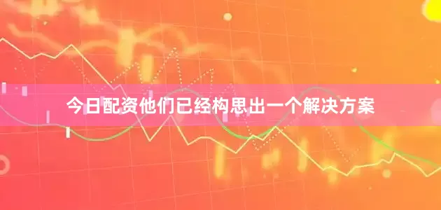 今日配资他们已经构思出一个解决方案