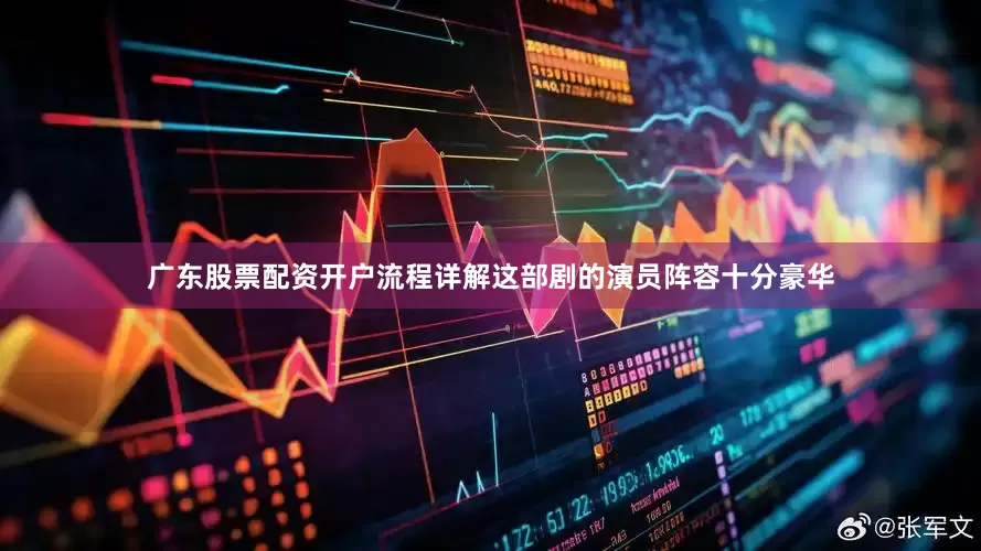 广东股票配资开户流程详解这部剧的演员阵容十分豪华
