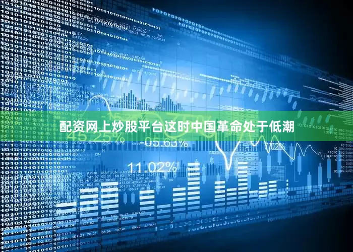 配资网上炒股平台这时中国革命处于低潮