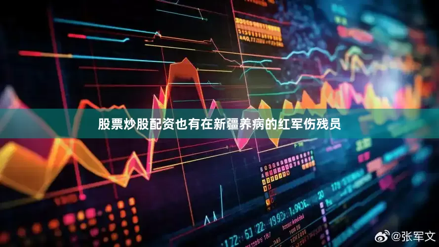 股票炒股配资也有在新疆养病的红军伤残员