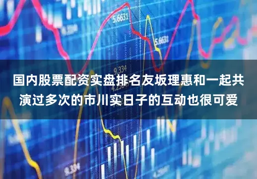国内股票配资实盘排名友坂理惠和一起共演过多次的市川实日子的互动也很可爱