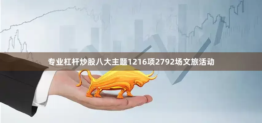 专业杠杆炒股八大主题1216项2792场文旅活动