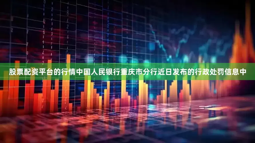股票配资平台的行情中国人民银行重庆市分行近日发布的行政处罚信息中