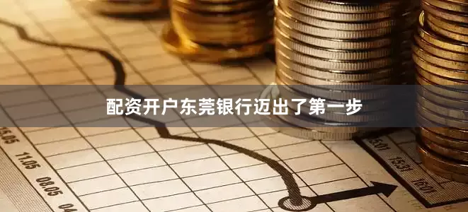 配资开户东莞银行迈出了第一步