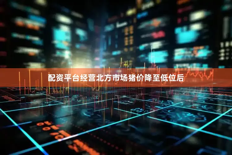 配资平台经营北方市场猪价降至低位后