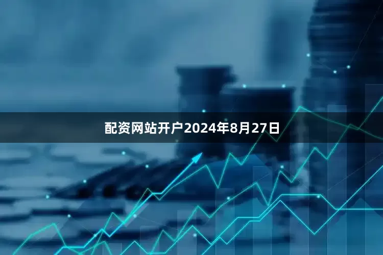 配资网站开户2024年8月27日