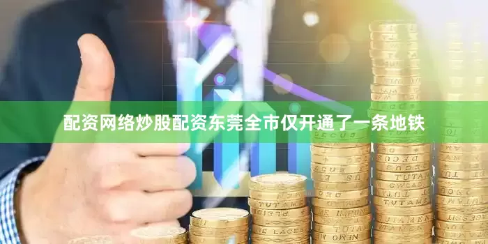 配资网络炒股配资东莞全市仅开通了一条地铁
