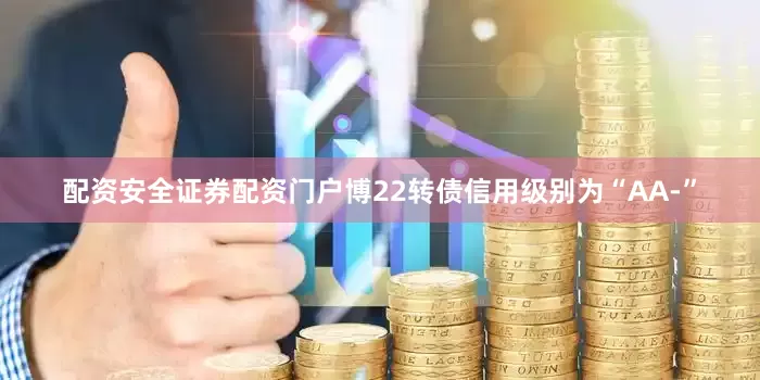 配资安全证券配资门户博22转债信用级别为“AA-”