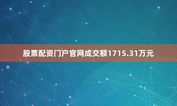 股票配资门户官网成交额1715.31万元