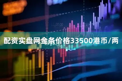 配资实盘网金条价格33500港币/两
