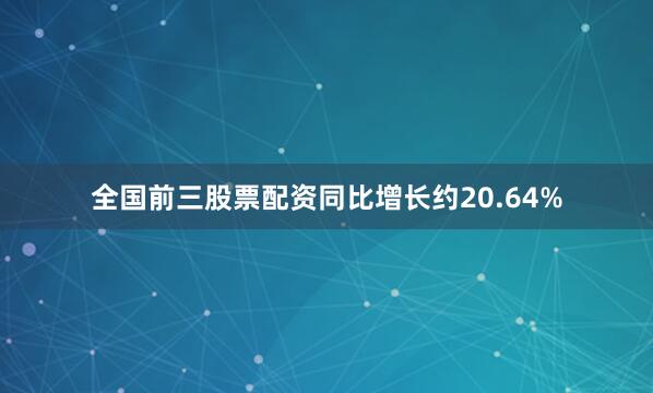 全国前三股票配资同比增长约20.64%