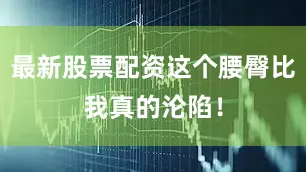 最新股票配资这个腰臀比我真的沦陷！