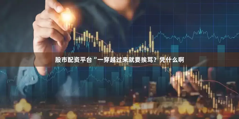 股市配资平台“一穿越过来就要挨骂？凭什么啊
