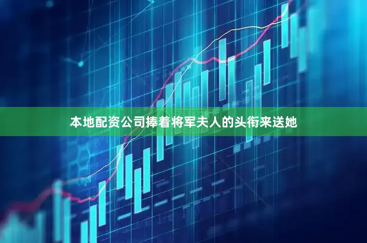 本地配资公司捧着将军夫人的头衔来送她