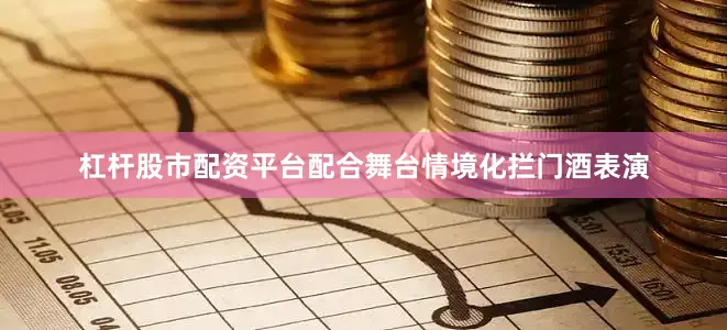 杠杆股市配资平台配合舞台情境化拦门酒表演