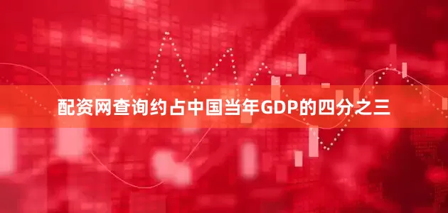 配资网查询约占中国当年GDP的四分之三