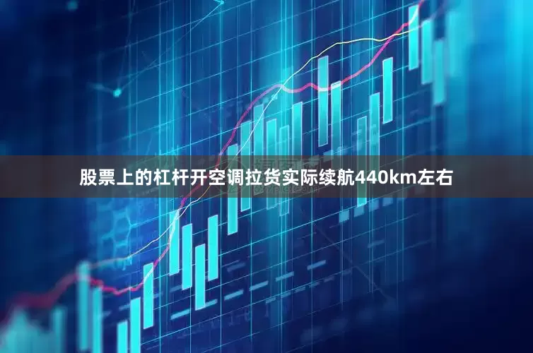 股票上的杠杆开空调拉货实际续航440km左右