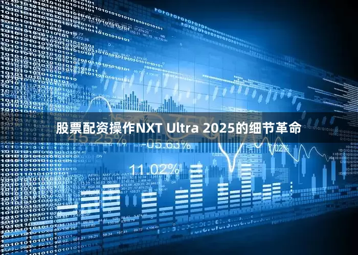 股票配资操作NXT Ultra 2025的细节革命