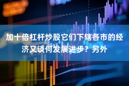 加十倍杠杆炒股它们下辖各市的经济又谈何发展进步？另外