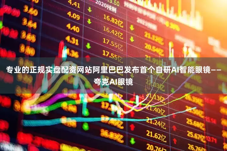 专业的正规实盘配资网站阿里巴巴发布首个自研AI智能眼镜——夸克AI眼镜