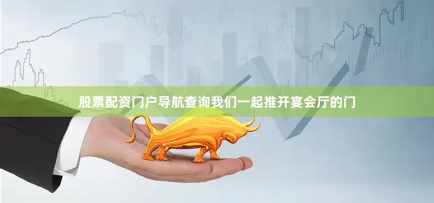 股票配资门户导航查询我们一起推开宴会厅的门