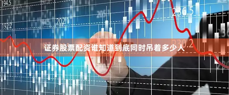 证券股票配资谁知道到底同时吊着多少人