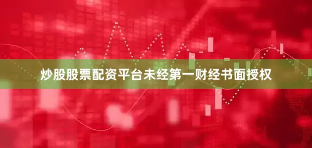 炒股股票配资平台未经第一财经书面授权
