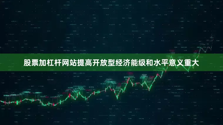 股票加杠杆网站提高开放型经济能级和水平意义重大