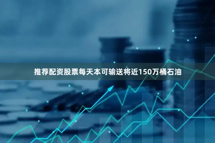 推荐配资股票每天本可输送将近150万桶石油