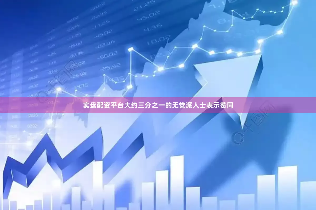 实盘配资平台大约三分之一的无党派人士表示赞同