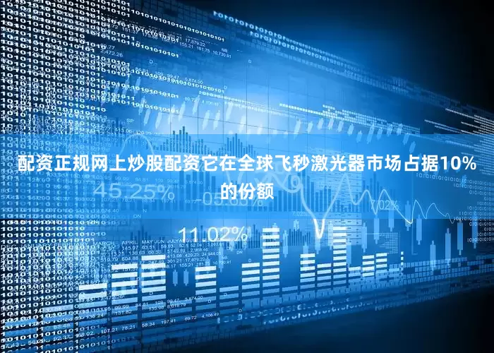 配资正规网上炒股配资它在全球飞秒激光器市场占据10%的份额