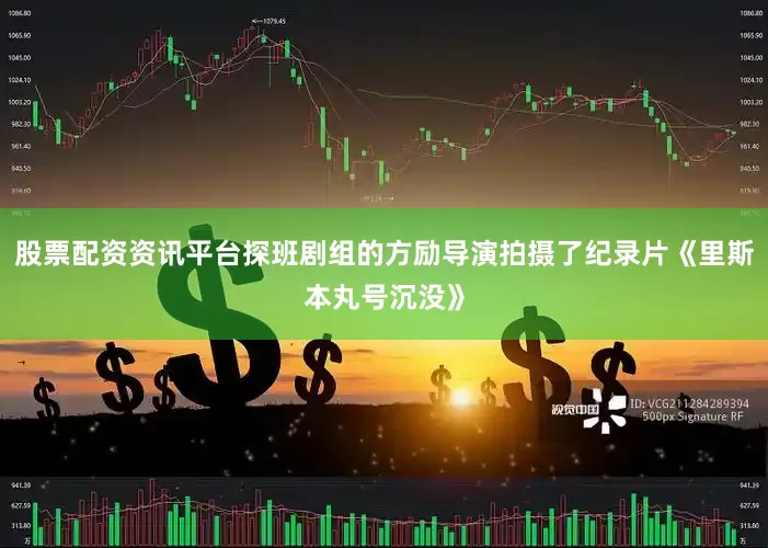 股票配资资讯平台探班剧组的方励导演拍摄了纪录片《里斯本丸号沉没》