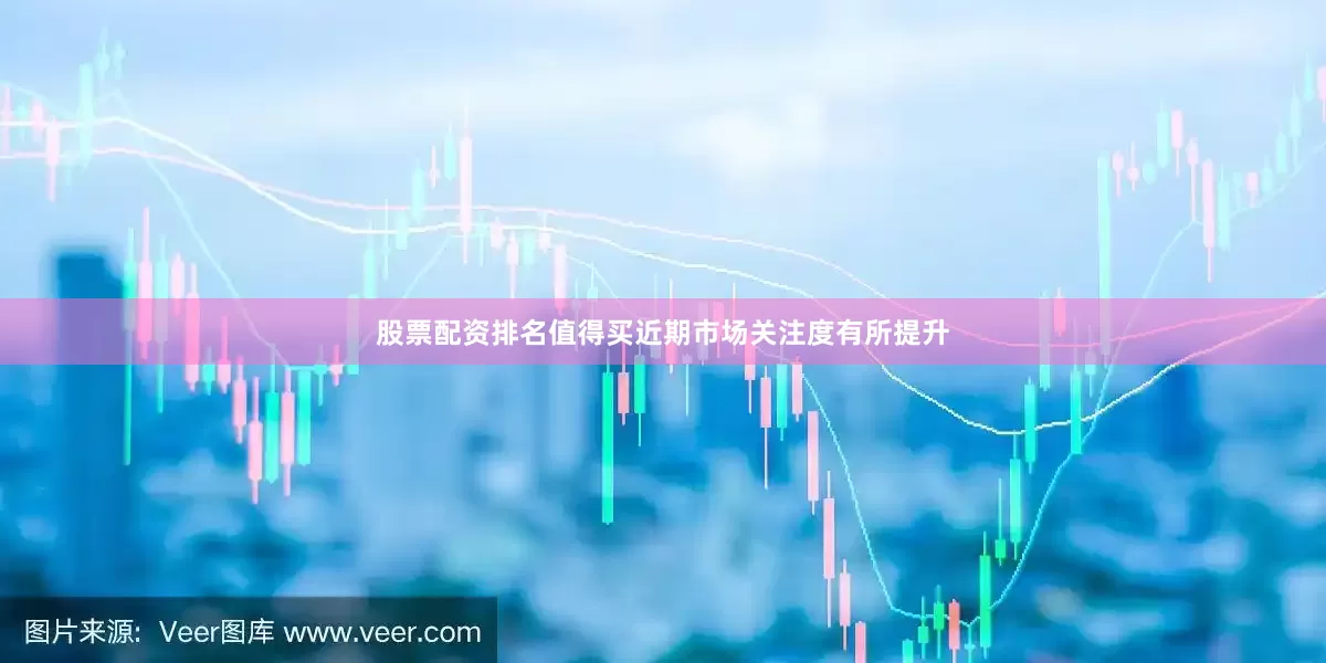 股票配资排名值得买近期市场关注度有所提升