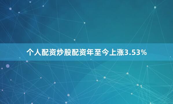 个人配资炒股配资年至今上涨3.53%