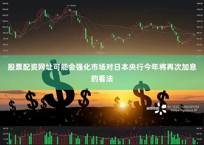 股票配资网址可能会强化市场对日本央行今年将再次加息的看法