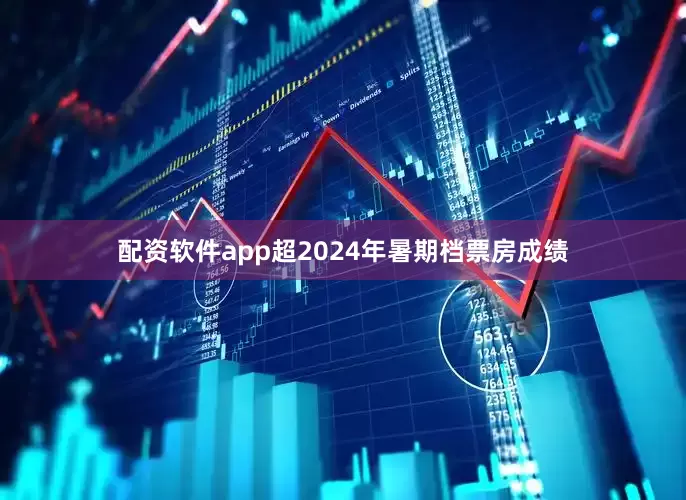 配资软件app超2024年暑期档票房成绩