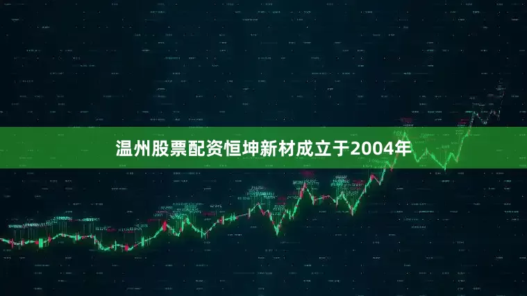 温州股票配资恒坤新材成立于2004年