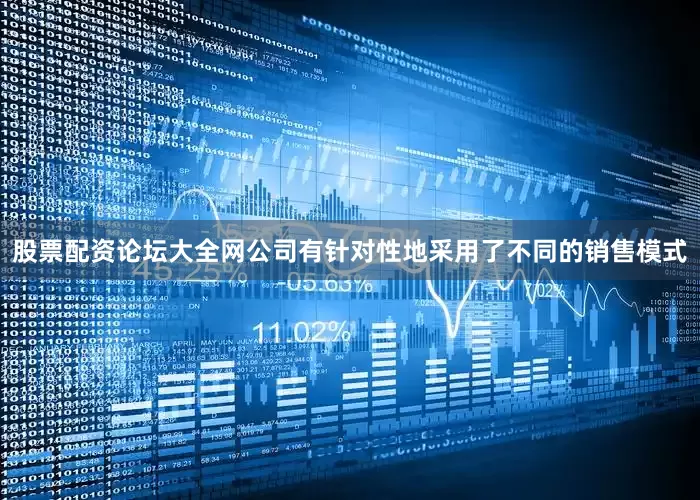 股票配资论坛大全网公司有针对性地采用了不同的销售模式