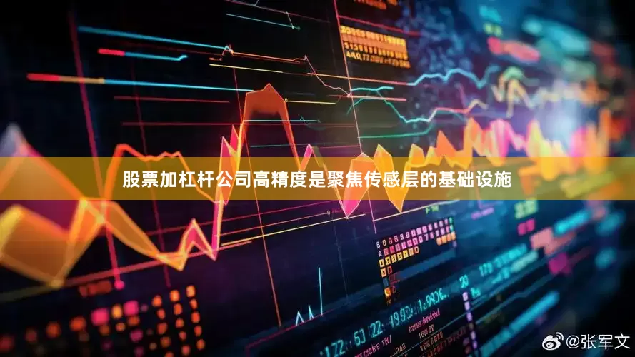 股票加杠杆公司高精度是聚焦传感层的基础设施