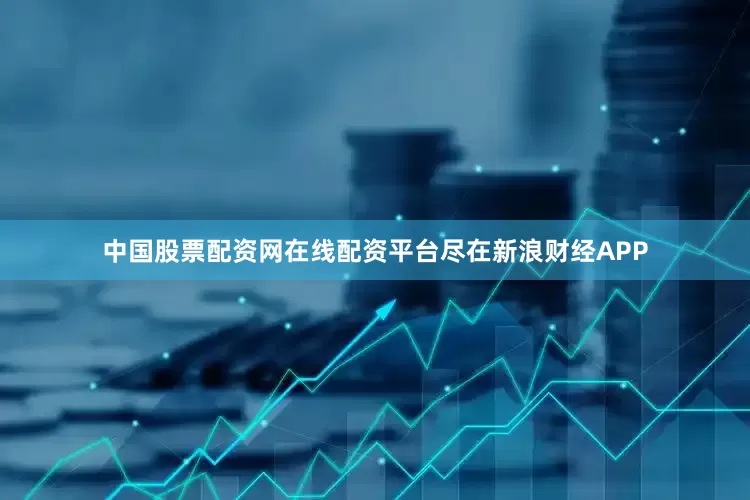 中国股票配资网在线配资平台尽在新浪财经APP