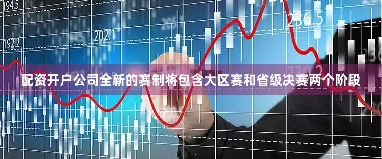 配资开户公司全新的赛制将包含大区赛和省级决赛两个阶段