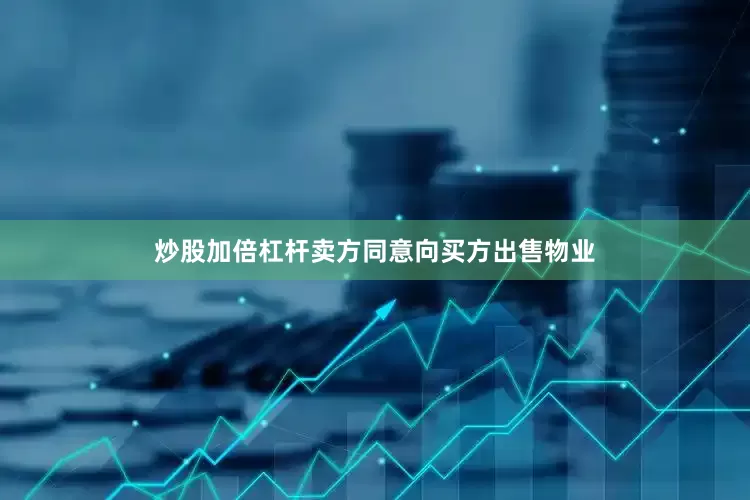 炒股加倍杠杆卖方同意向买方出售物业