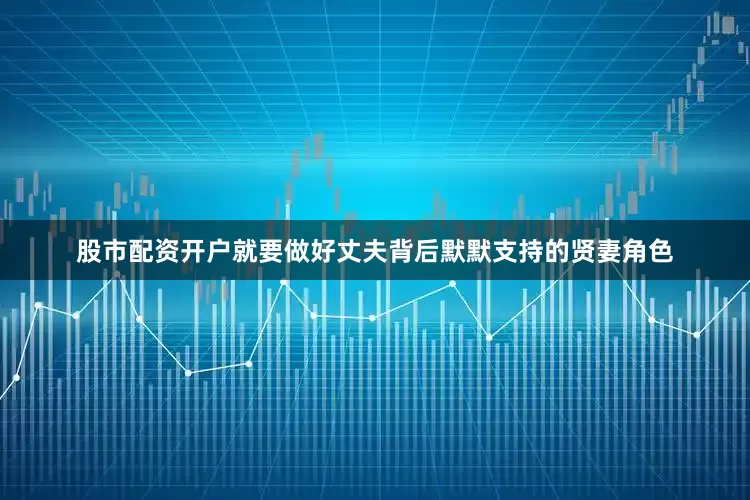 股市配资开户就要做好丈夫背后默默支持的贤妻角色