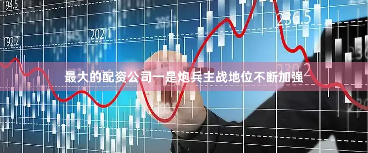 最大的配资公司一是炮兵主战地位不断加强