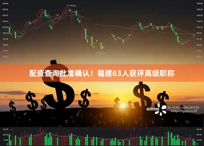 配资查询批准确认！福建63人获评高级职称