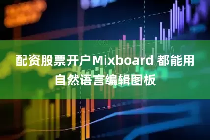 配资股票开户Mixboard 都能用自然语言编辑图板
