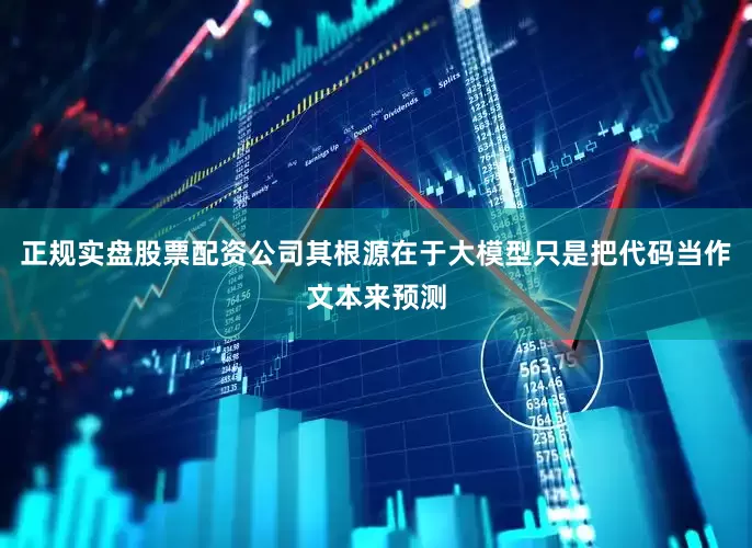 正规实盘股票配资公司其根源在于大模型只是把代码当作文本来预测