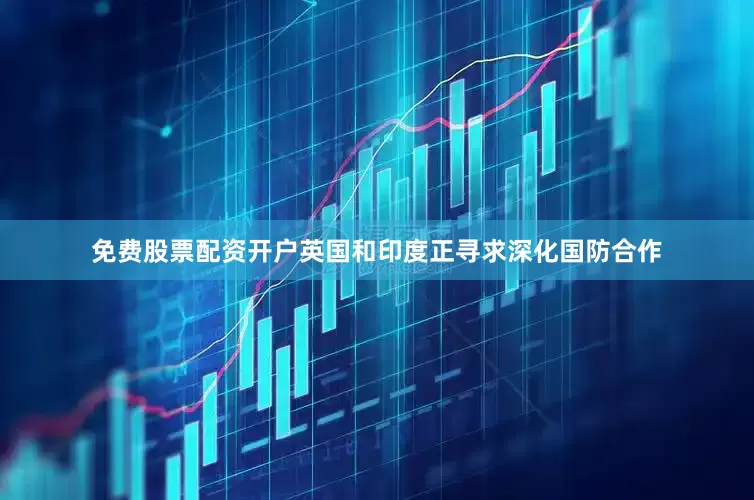 免费股票配资开户英国和印度正寻求深化国防合作